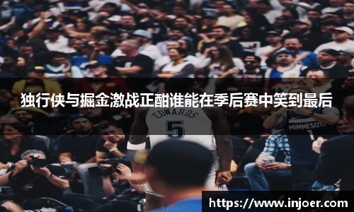 独行侠与掘金激战正酣谁能在季后赛中笑到最后